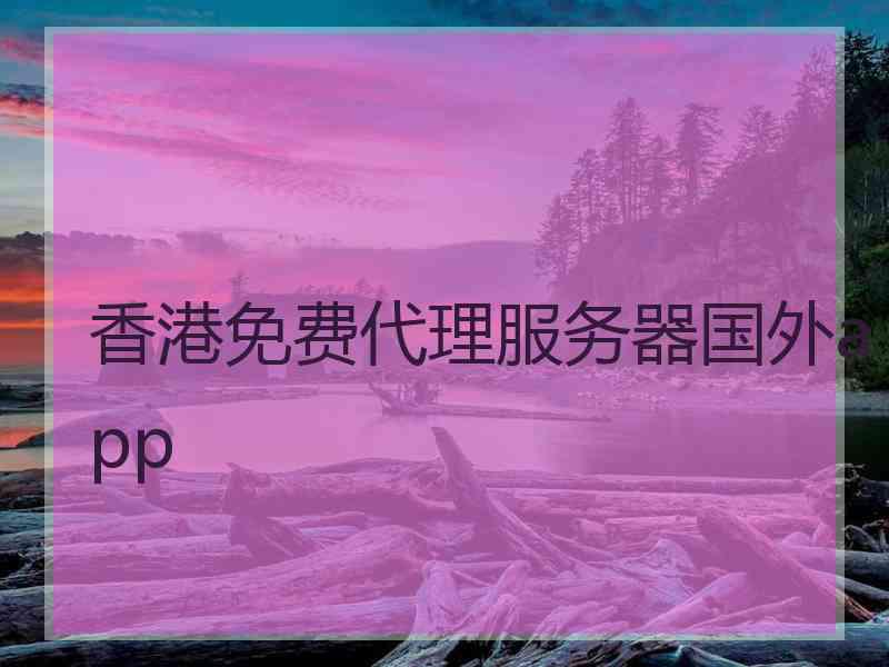 香港免费代理服务器国外app